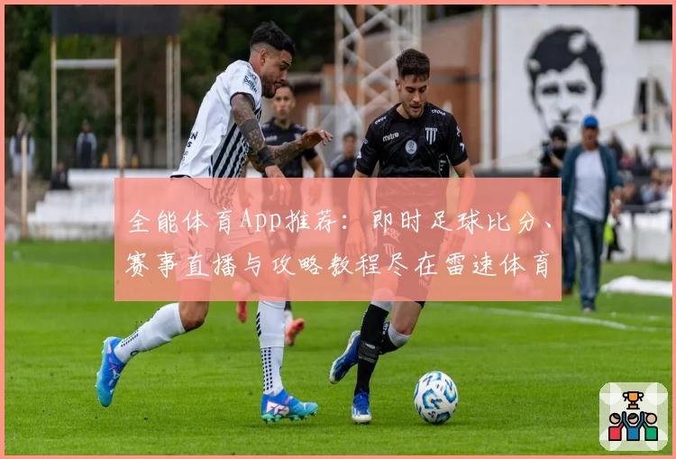 全能体育App推荐:即时足球比分、赛事直播与攻略教程尽在雷速体育电脑版官网