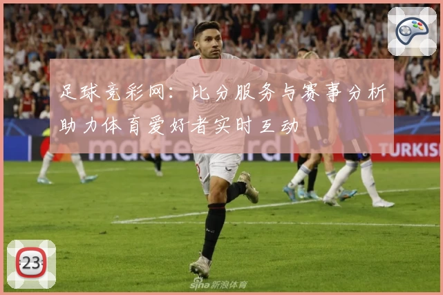 足球竞彩网:比分服务与赛事分析助力体育爱好者实时互动