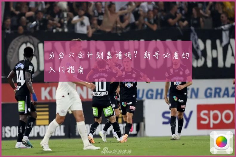 分分六合计划靠谱吗？新手必看的入门指南