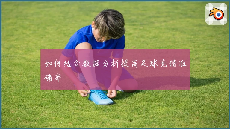 如何结合数据分析提高足球竞猜准确率