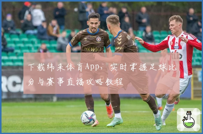 下载纬来体育App，实时掌握足球比分与赛事直播攻略教程