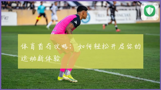 体育首存攻略：如何轻松开启你的运动新体验