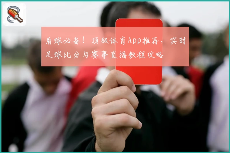 看球必备！顶级体育App推荐，实时足球比分与赛事直播教程攻略