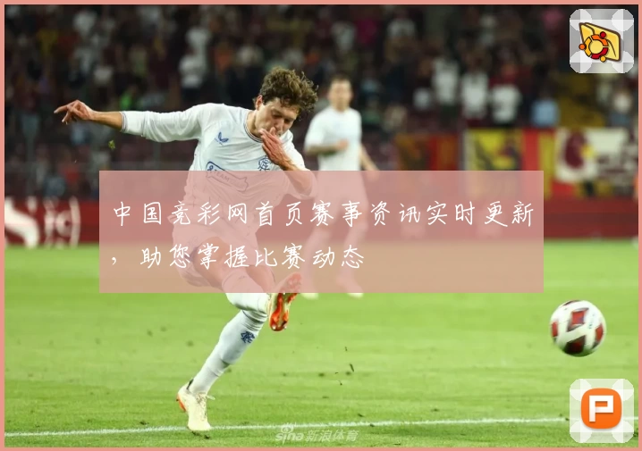 中国竞彩网首页赛事资讯实时更新，助您掌握比赛动态