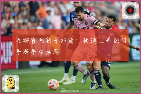 九游官网新手指南：快速上手热门手游平台诀窍