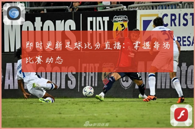 即时更新足球比分直播：掌握每场比赛动态