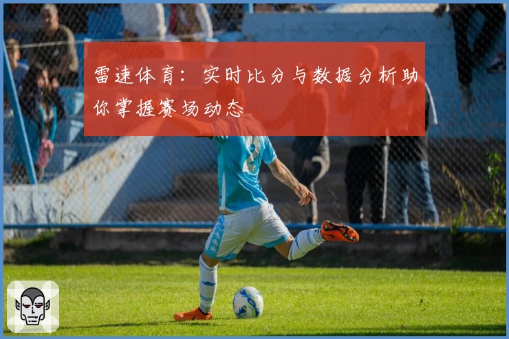 雷速体育：实时比分与数据分析助你掌握赛场动态