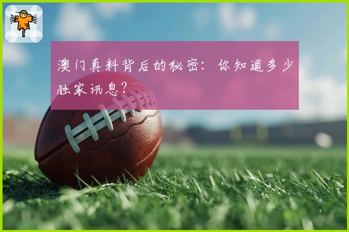 澳门真料背后的秘密：你知道多少独家讯息？