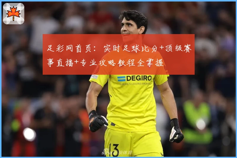 足彩网首页：实时足球比分+顶级赛事直播+专业攻略教程全掌握