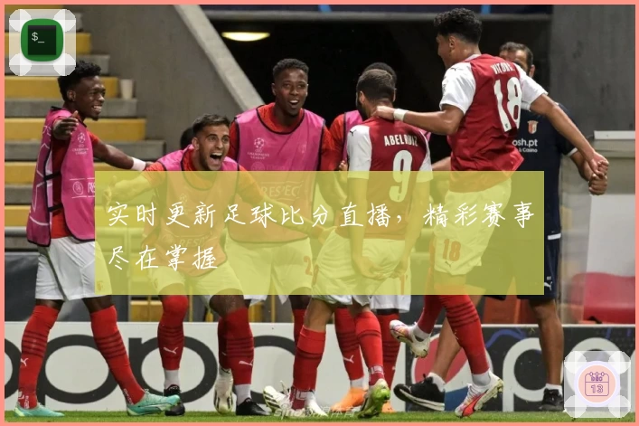 实时更新足球比分直播，精彩赛事尽在掌握