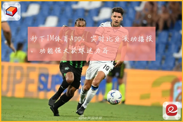 秒下IM体育App，实时比分滚动播报，功能强大获球迷力荐