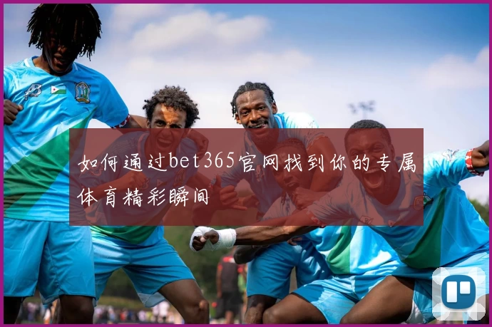 如何通过bet365官网找到你的专属体育精彩瞬间