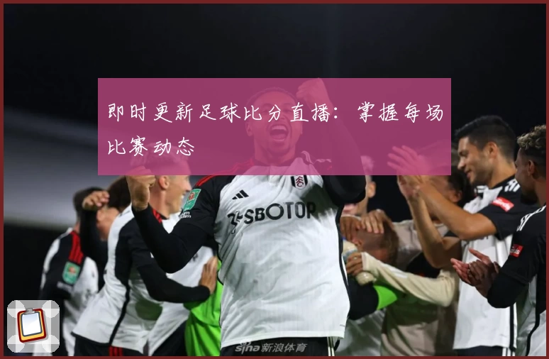 即时更新足球比分直播：掌握每场比赛动态