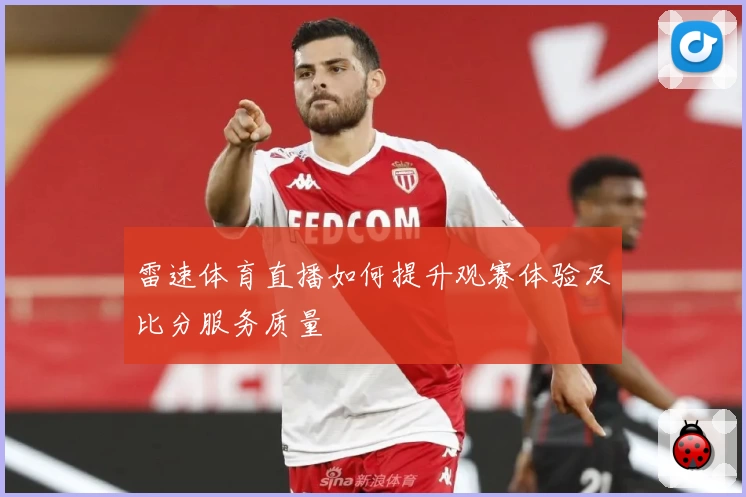 雷速体育直播如何提升观赛体验及比分服务质量