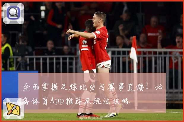 全面掌握足球比分与赛事直播！必备体育App推荐及玩法攻略