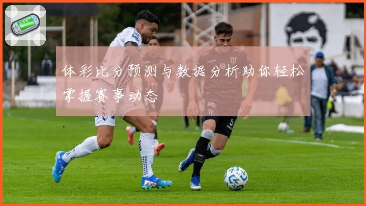 体彩比分预测与数据分析助你轻松掌握赛事动态
