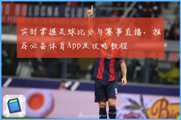 实时掌握足球比分与赛事直播，推荐必备体育App及攻略教程