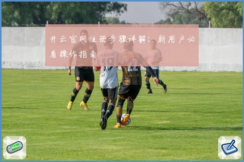 开云官网注册步骤详解：新用户必看操作指南