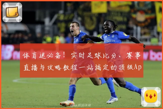 体育迷必备！实时足球比分、赛事直播与攻略教程一站搞定的顶级App推荐