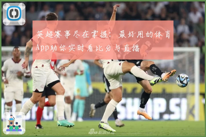 英超赛事尽在掌握：最好用的体育App助你实时看比分与直播
