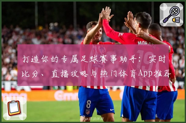 打造你的专属足球赛事助手：实时比分、直播攻略与热门体育App推荐