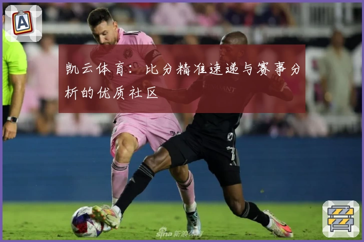 凯云体育：比分精准速递与赛事分析的优质社区