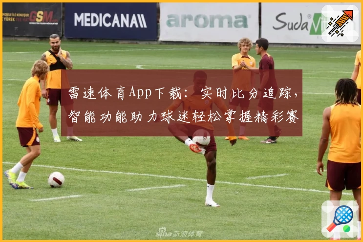 雷速体育App下载:实时比分追踪,智能功能助力球迷轻松掌握精彩赛事