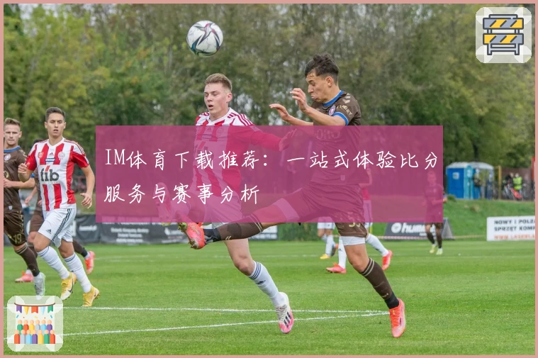 IM体育下载推荐：一站式体验比分服务与赛事分析
