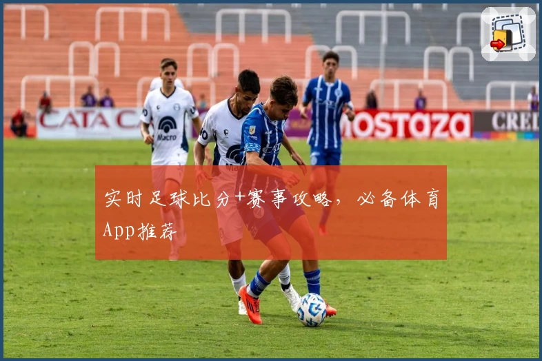 实时足球比分+赛事攻略，必备体育App推荐