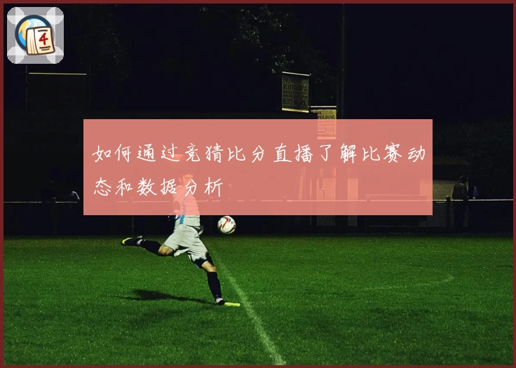 如何通过竞猜比分直播了解比赛动态和数据分析