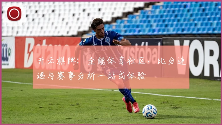 开云棋牌：全能体育社区，比分速递与赛事分析一站式体验