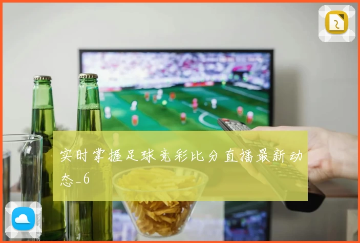 实时掌握足球竞彩比分直播最新动态_6