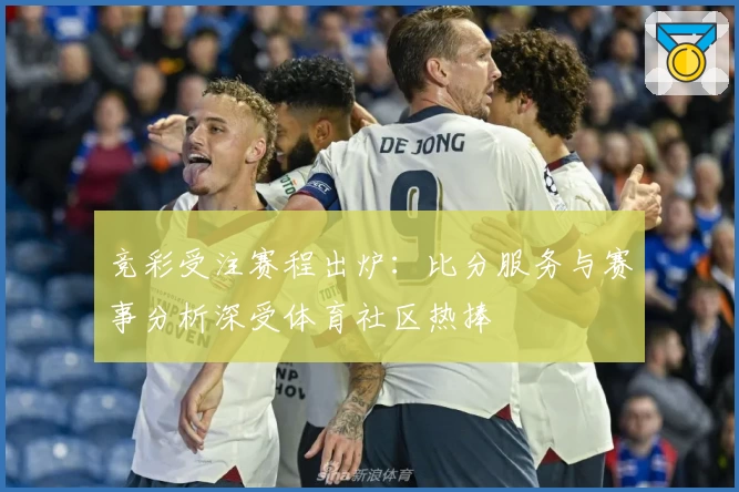 竞彩受注赛程出炉：比分服务与赛事分析深受体育社区热捧