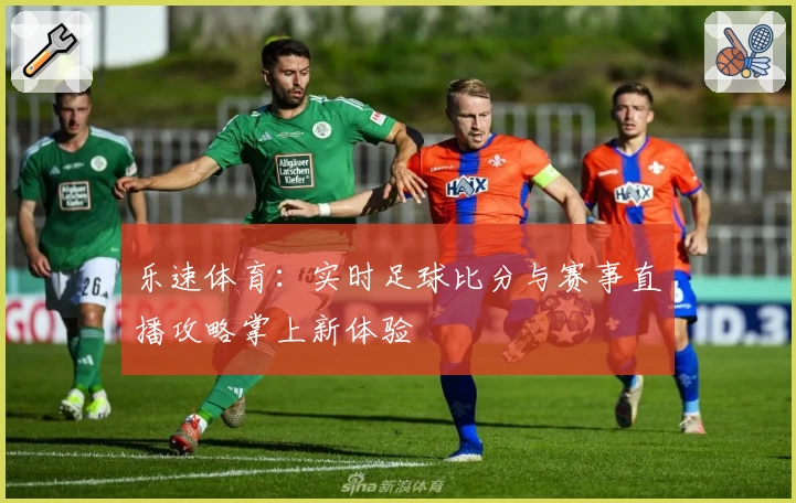 乐速体育:实时足球比分与赛事直播攻略掌上新体验