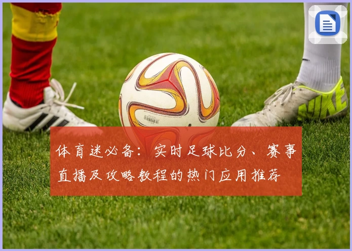 体育迷必备：实时足球比分、赛事直播及攻略教程的热门应用推荐