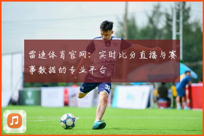 雷速体育官网：实时比分直播与赛事数据的专业平台