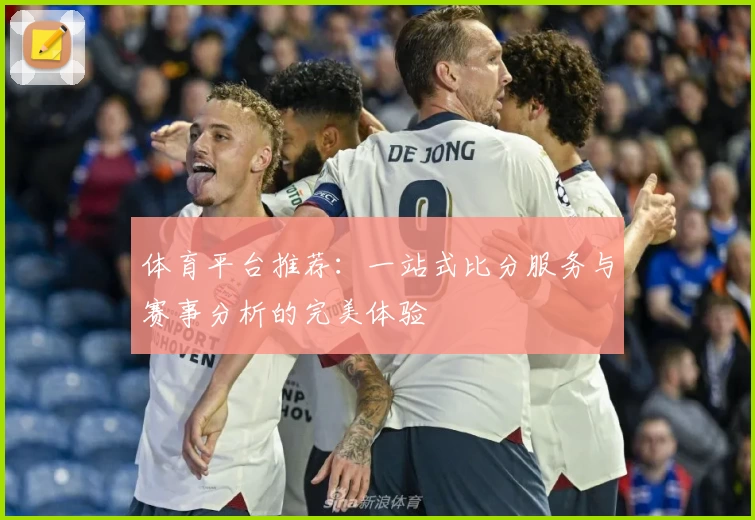 体育平台推荐：一站式比分服务与赛事分析的完美体验