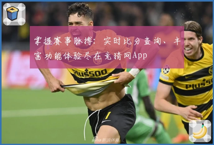 掌握赛事脉搏：实时比分查询、丰富功能体验尽在竞猜网App