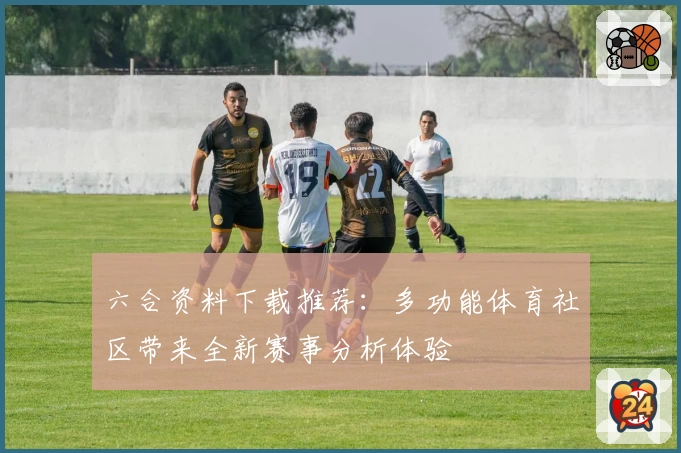 六合资料下载推荐：多功能体育社区带来全新赛事分析体验