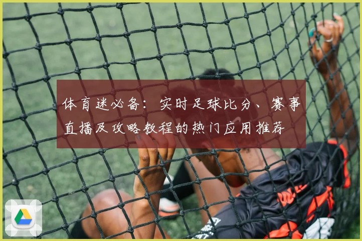 体育迷必备：实时足球比分、赛事直播及攻略教程的热门应用推荐
