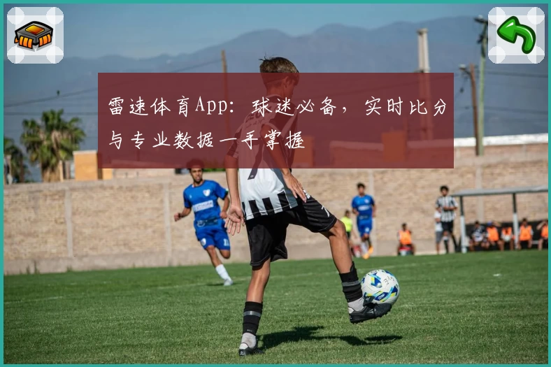 雷速体育App：球迷必备，实时比分与专业数据一手掌握