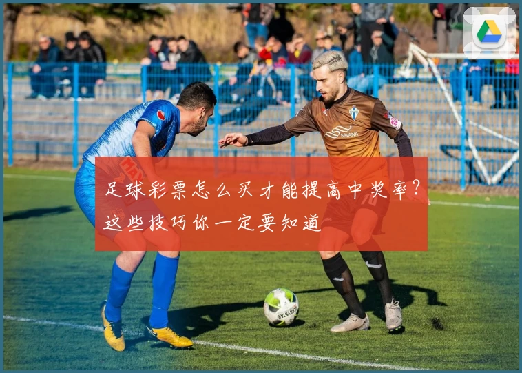 足球彩票怎么买才能提高中奖率？这些技巧你一定要知道