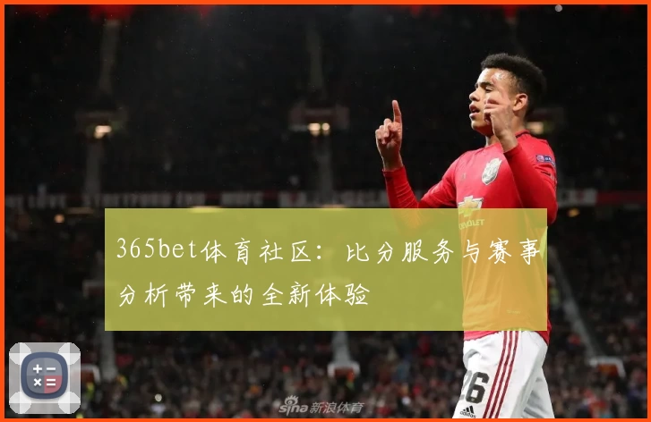 365bet体育社区：比分服务与赛事分析带来的全新体验
