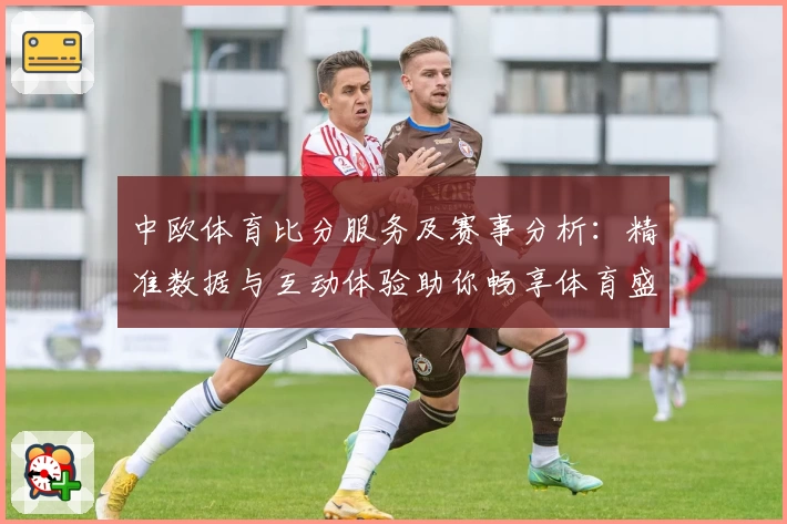 中欧体育比分服务及赛事分析：精准数据与互动体验助你畅享体育盛宴