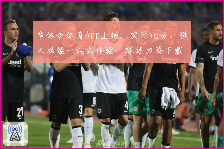 华体会体育App上线：实时比分、强大功能一站式体验，球迷力荐下载！