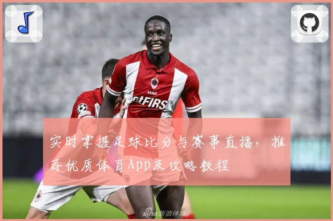 实时掌握足球比分与赛事直播，推荐优质体育App及攻略教程