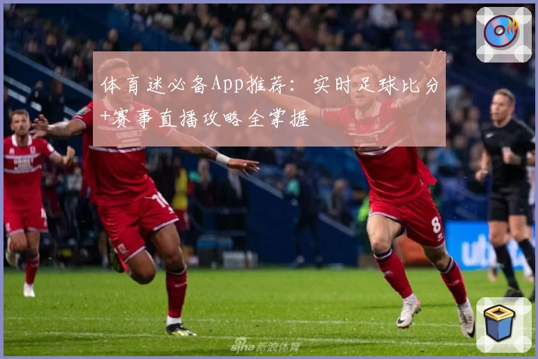 体育迷必备App推荐：实时足球比分+赛事直播攻略全掌握