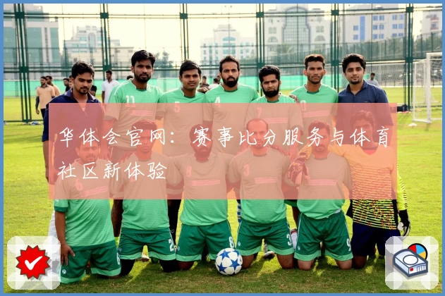 华体会官网：赛事比分服务与体育社区新体验