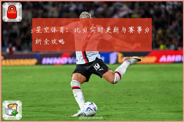 星空体育：比分实时更新与赛事分析全攻略