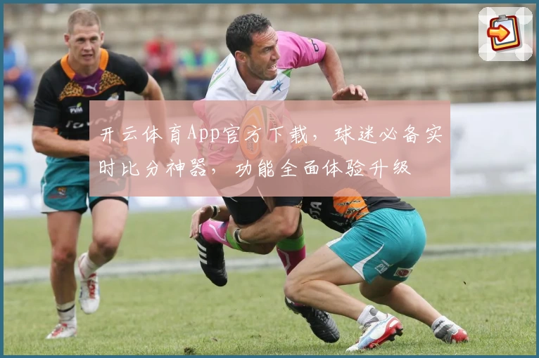 开云体育App官方下载，球迷必备实时比分神器，功能全面体验升级
